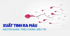 NGUYÊN NHÂN XUẤT TINH RA MÁU Ở NAM GIỚI VÀ CÁCH ĐIỀU TRỊ HIỆU QUẢ